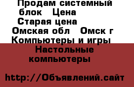 Продам системный блок › Цена ­ 2 000 › Старая цена ­ 2 000 - Омская обл., Омск г. Компьютеры и игры » Настольные компьютеры   